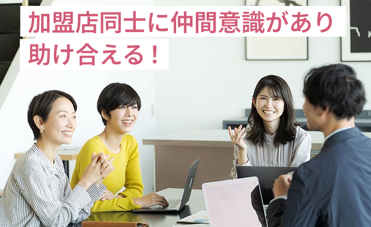 加盟店同士に仲間意識があり助け合える！