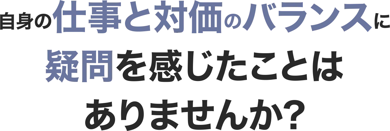 自身の仕事と対価のバランスに疑問を感じたことはありませんか?